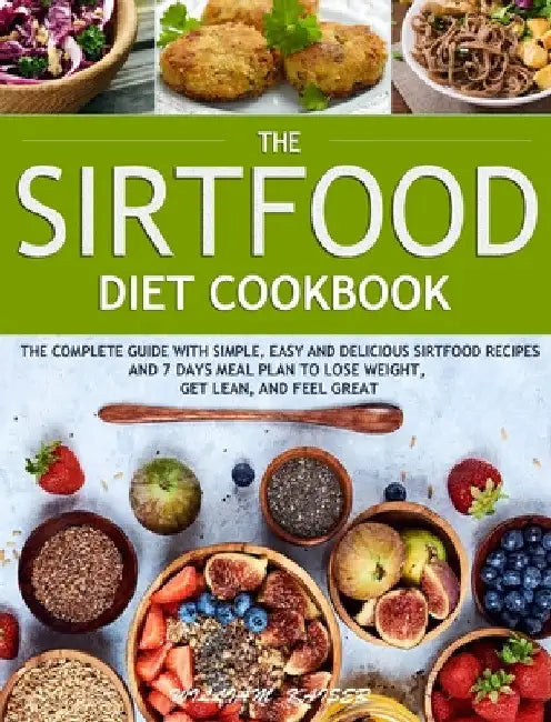 The Sirtfood Diet Cookbook: The Complete Guide with Simple, Easy and Delicious Sirtfood Recipes and 7 Days Meal Plan to Lose Weight, Get Lean, and Fee by William Kaiser