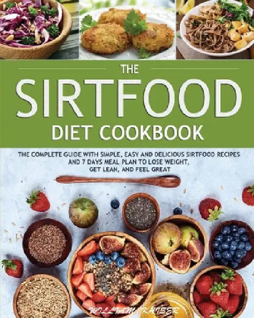 The Sirtfood Diet Cookbook: The Complete Guide with Simple, Easy and Delicious Sirtfood Recipes and 7 Days Meal Plan to Lose Weight, Get Lean, and Fee by William Kaiser