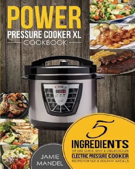 Power Pressure Cooker XL Cookbook: 5 Ingredients or Less Quick, Easy & Delicious Electric Pressure Cooker Recipes for Fast & Healthy Meals by Jamie Mandel