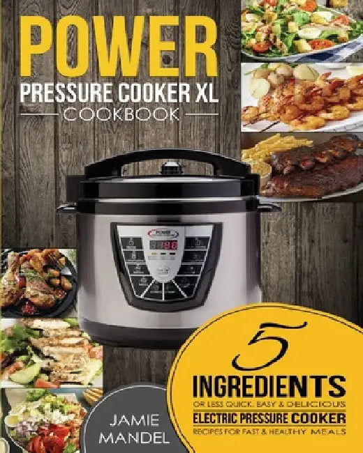 Power Pressure Cooker XL Cookbook: 5 Ingredients or Less Quick, Easy & Delicious Electric Pressure Cooker Recipes for Fast & Healthy Meals by Jamie Mandel