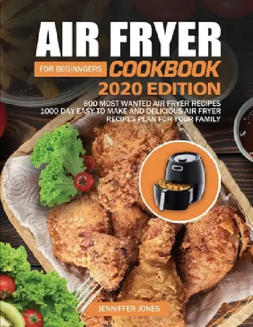 Air Fryer Cookbook For Beginners #2020: 600 Most Wanted Air Fryer Recipes: 1000 Day Easy to Make and Delicious Air Fryer Recipes Plan For Your Family by Jenniffer Jones