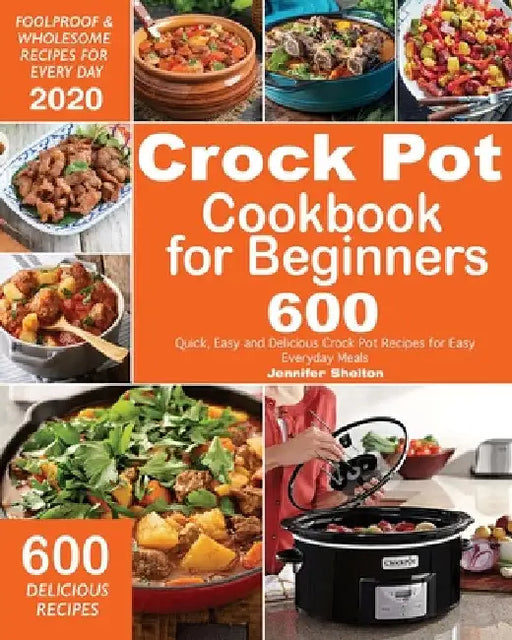 Crock Pot Cookbook for Beginners: 600 Quick, Easy and Delicious Crock Pot Recipes for Everyday Meals Foolproof & Wholesome Recipes for Every Day 2020 by Jennifer Shelton