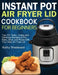 Instant Pot Air Fryer Lid Cookbook for Beginners: Top 100 Tasty, Crispy and Delicious Recipes to Fry, Bake, Broil, and Roast with Your New Air Fryer L by Kathy Westwood