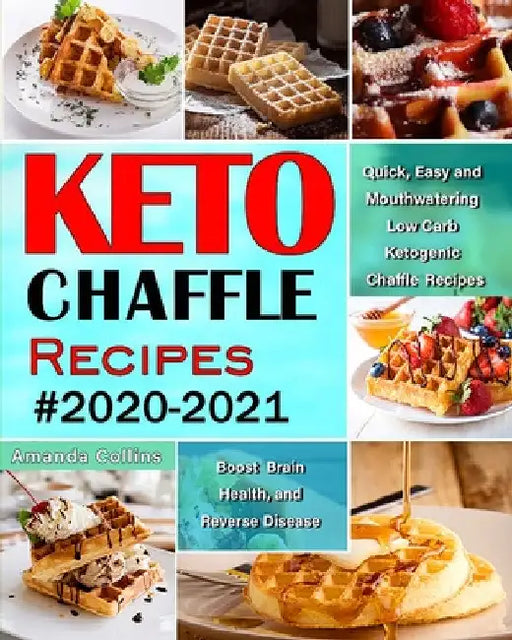 Keto Chaffle Recipes #2020-2021: Quick, Easy and Mouthwatering Low Carb Ketogenic Chaffle Recipes to Boost Brain Health and Reverse Disease by Amanda Collins