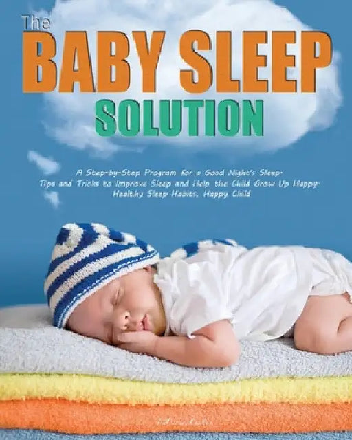 The Baby Sleep Solution: A Step-by-Step Program for a Good Night's Sleep. Tips and Tricks to Improve Sleep and Help the Child Grow Up Happy. Healthy S by Patricia Lawler