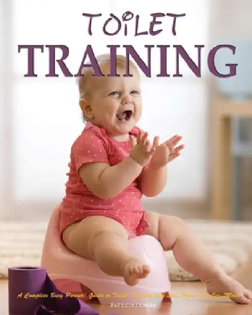 Toilet Training: A Complete Busy Parents' Guide to Toilet Training with Less Stress and Less Mess by Patricia Lawler