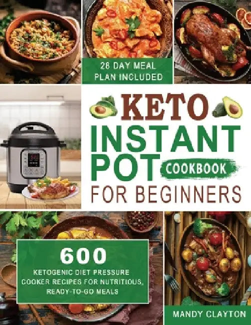 Keto Instant Pot Cookbook for Beginners: 600 Ketogenic Diet Pressure Cooker Recipes for Nutritious, Ready-to-Go Meals (28 Days Meal Plan Included) by Mandy Clayton