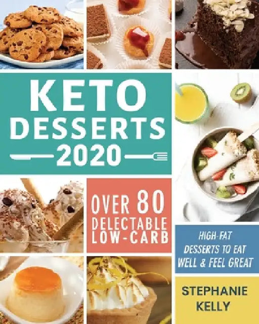 Keto Desserts 2020: Over 80 Delectable Low-Carb, High-Fat Desserts to Eat Well & Feel Great by Stephanie Kelly