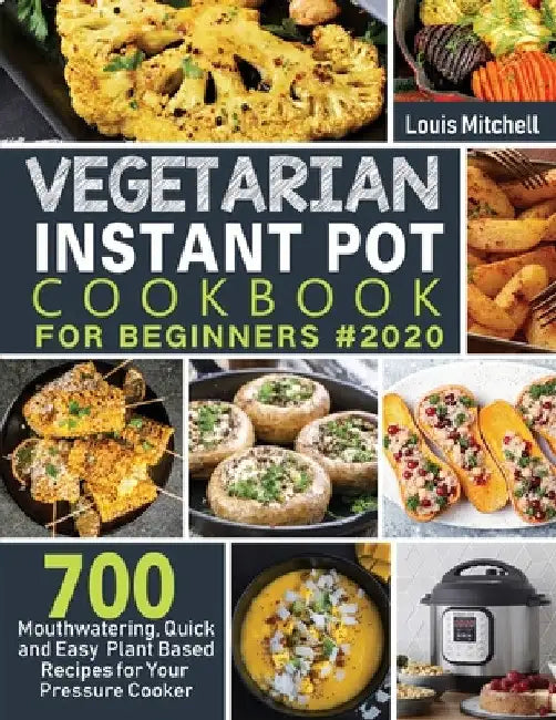 Vegetarian Instant Pot Cookbook for Beginners #2020: 700 Mouthwatering, Quick and Easy Plant Based Recipes for Your Pressure Cooker by Louis Mitchell