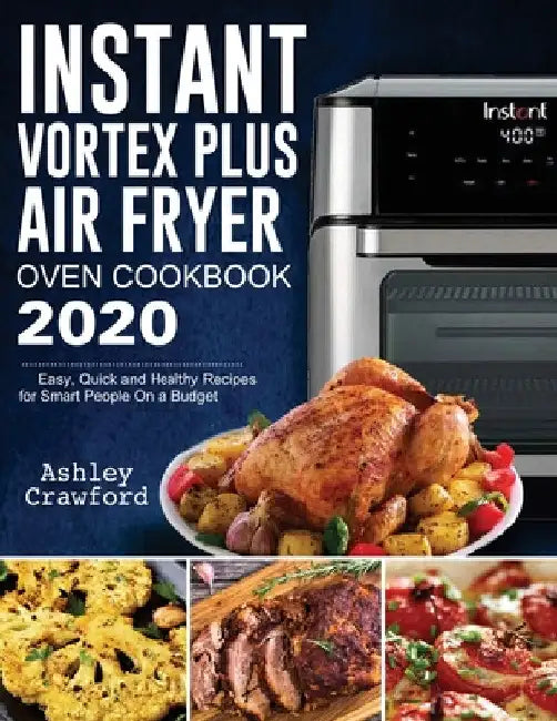 Instant Vortex Plus Air Fryer Oven Cookbook 2020: Easy, Quick and Healthy Recipes for Smart People On a Budget by Ashley Crawford