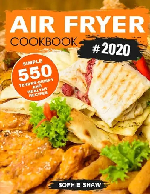 Air Fryer Cookbook #2020: 550 Simple, Tender-Crispy, and Healthy Recipes by Sophie Shaw