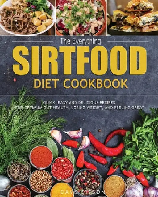 The Everything Sirtfood Diet Cookbook: Quick, Easy and Delicious Recipes for Optimum Gut Health, Losing Weight, and Feeling Great by Dave Sisson