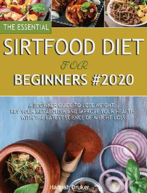 The Essential Sirtfood Diet for Beginners #2020: A Beginner Guide to Lose Weight, Rev Your Metabolism and Improve Your Health with the Latest Science by Hannah Druker