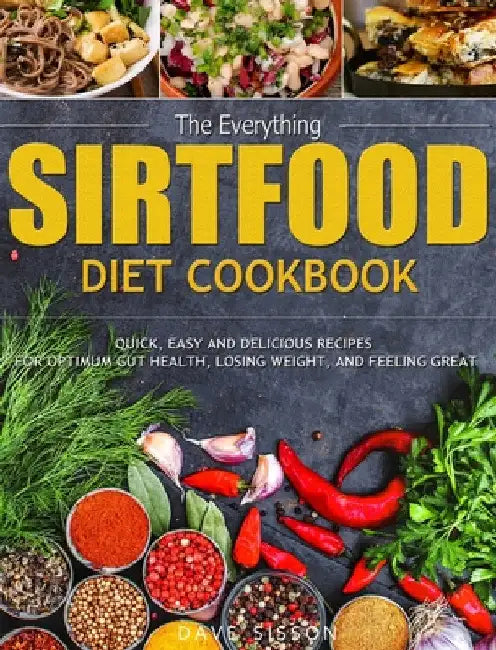 The Everything Sirtfood Diet Cookbook: Quick, Easy and Delicious Recipes for Optimum Gut Health, Losing Weight, and Feeling Great by Dave Sisson
