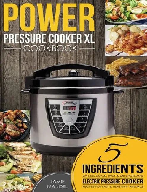 Power Pressure Cooker XL Cookbook: 5 Ingredients or Less Quick, Easy & Delicious Electric Pressure Cooker Recipes for Fast & Healthy Meals by Jamie Mandel