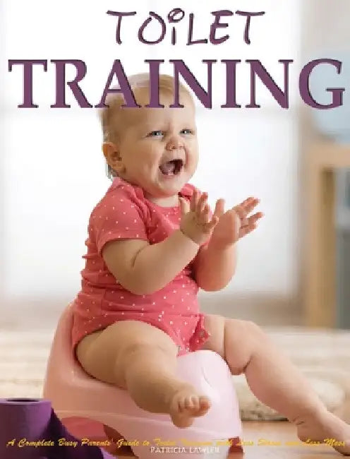 Toilet Training: A Complete Busy Parents' Guide to Toilet Training with Less Stress and Less Mess by Patricia Lawler