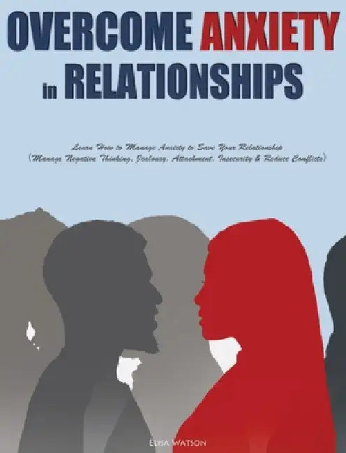 Overcome Anxiety in Relationships: Learn How to Manage Anxiety to Save Your Relationship（Manage Negative Thinking, Jealousy, Attachment, Insecu by Elisa Watson