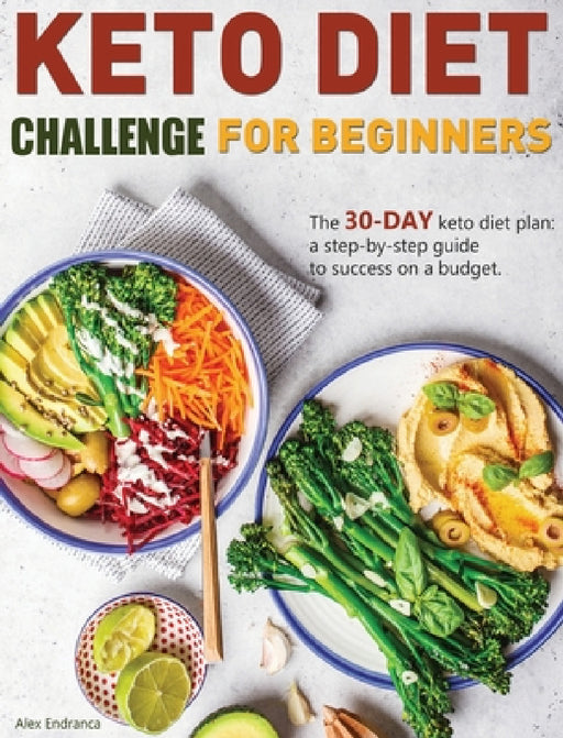 Keto Diet Challenge For Beginners: The 30-day keto diet plan: a step-by-step guide to success on a budget. by Alex Endranca