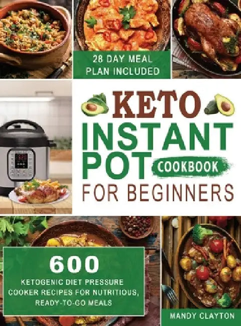 Keto Instant Pot Cookbook for Beginners: 600 Ketogenic Diet Pressure Cooker Recipes for Nutritious, Ready-to-Go Meals (28 Days Meal Plan Included) by Mandy Clayton