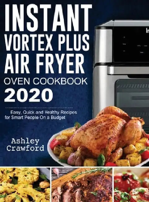 Instant Vortex Plus Air Fryer Oven Cookbook 2020: Easy, Quick and Healthy Recipes for Smart People On a Budget by Ashley Crawford