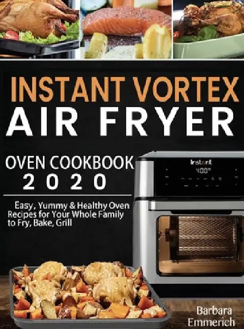 Instant Vortex Air Fryer Oven Cookbook 2020: Easy, Yummy & Healthy Oven Recipes for Your Whole Family to Fry, Bake, Grill by Barbara Emmerich