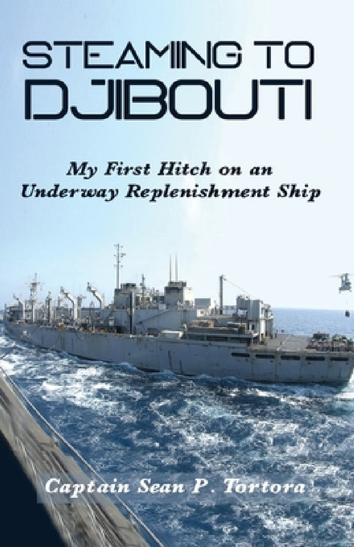 Steaming to Djibouti: My First Hitch on an Underway Replenishment Ship by Sean P. Tortora