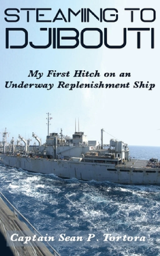 Steaming to Djibouti: My First Hitch on an Underway Replenishment Ship by Sean P. Tortora