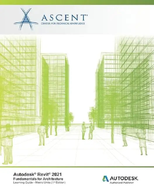 Autodesk Revit 2021: Fundamentals for Architecture (Metric Units): Autodesk Authorized Publisher by Ascent - Center for Technical Knowledge