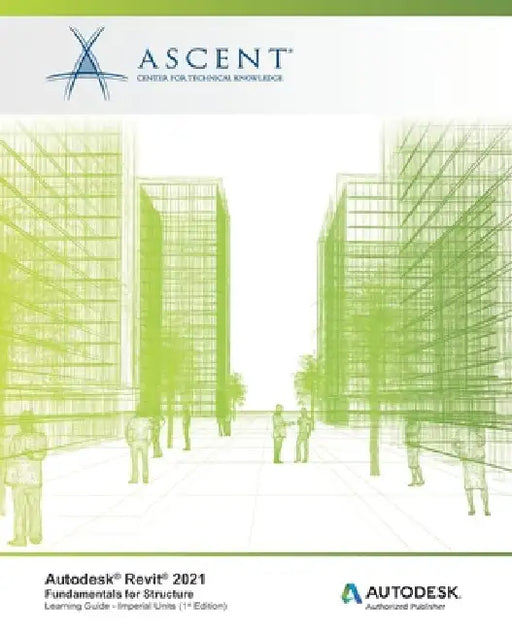 Autodesk Revit 2021: Fundamentals for Structure (Imperial Units): Autodesk Authorized Publisher by Ascent - Center for Technical Knowledge