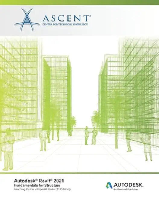 Autodesk Revit 2021: Fundamentals for Structure (Imperial Units): Autodesk Authorized Publisher by Ascent - Center for Technical Knowledge