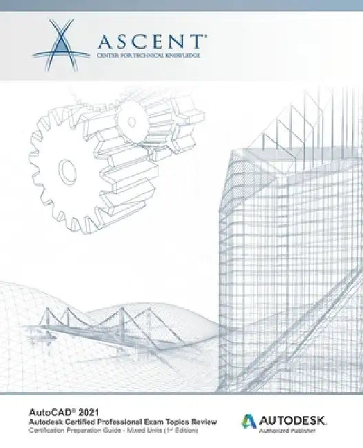 AutoCAD 2021: Autodesk Certified Professional Exam Topics Review (Mixed Units): Autodesk Authorized Publisher by Ascent - Center for Technical Knowledge