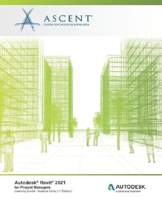 Autodesk Revit 2021: for Project Managers (Imperial Units): Autodesk Authorized Publisher by Ascent - Center for Technical Knowledge