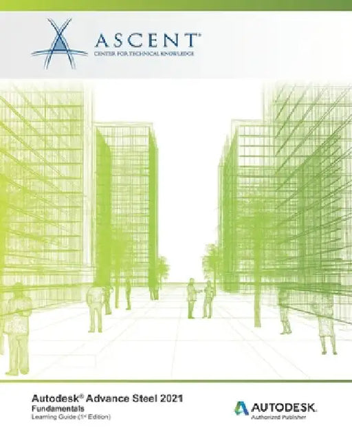 Autodesk Advance Steel 2021 Fundamentals: Autodesk Authorized Publisher by Ascent - Center for Technical Knowledge