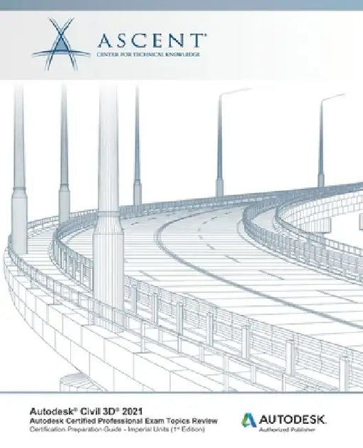Autodesk Civil 3D 2021: Autodesk Certified Professional Exam Topics Review (Imperial Units): Autodesk Authorized Publisher by Ascent - Center for Technical Knowledge