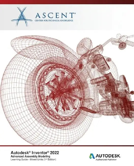 Autodesk Inventor 2022: Advanced Assembly Modeling (Mixed Units): Autodesk Authorized Publisher by Ascent - Center for Technical Knowledge