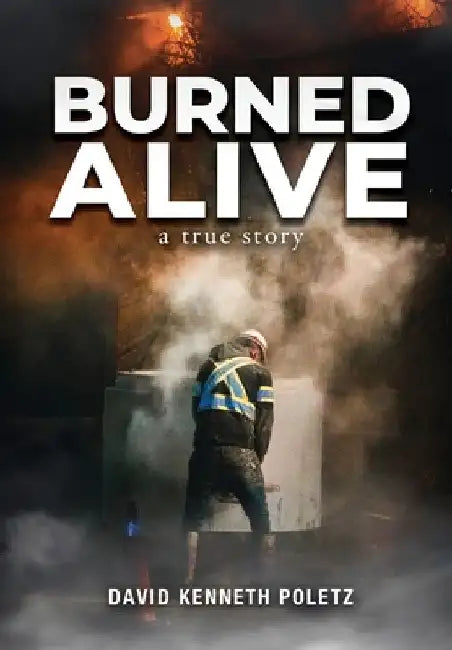 Burned Alive: A True Story by David Kenneth Poletz