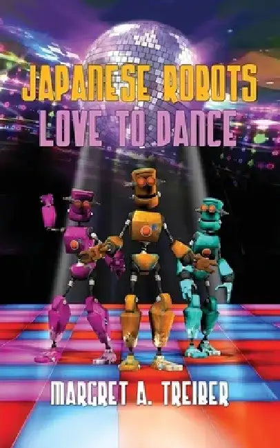 Japanese Robots Love to Dance by Margret a. Treiber