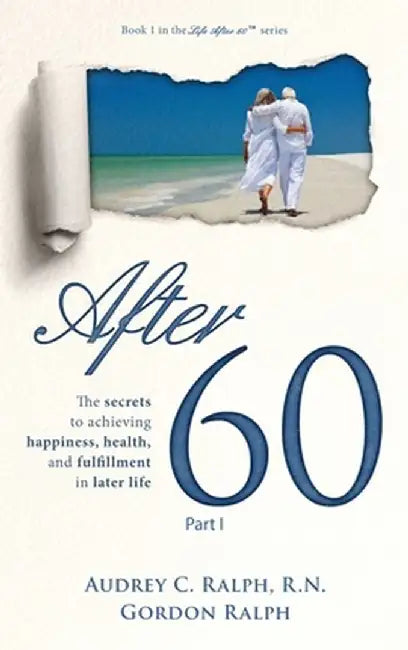After 60: The secrets to achieving happiness, health, and fulfillment in later life - Part I by Audrey C. Ralph