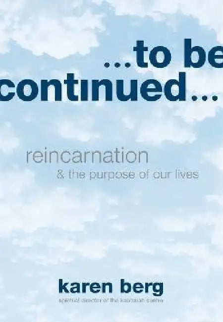To Be Continued: Reincarnation and the Purpose of our Lives by Karen Berg