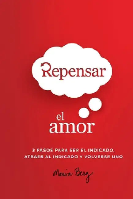 Repensar El Amor: 3 Pasos Para Ser El Indicado, Atraer Al Indicado Y Volverse Uno by Monica Berg