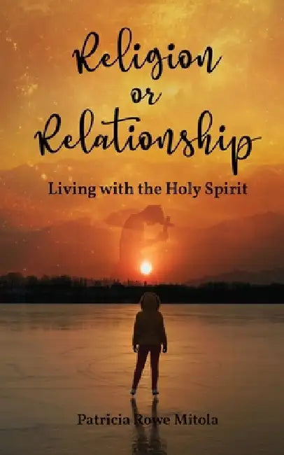 Religion or Relationship: Living with the Holy Spirit by Patricia Rowe Mitola