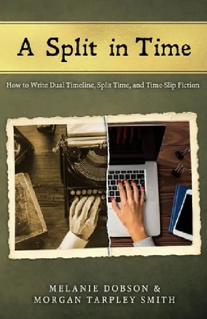 A Split in Time: How to Write Dual Timeline, Split Time, and Time-Slip Fiction by Morgan Tarpley Smith