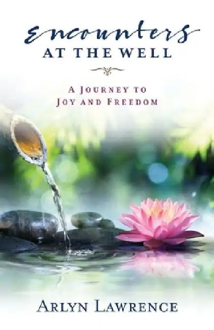 Encounters at the Well: A Journey to Joy and Freedom by Arlyn Lawrence