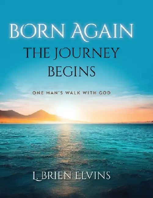 Born Again: The Journey Begins: One Man's Walk with God by L. Brien Elvins