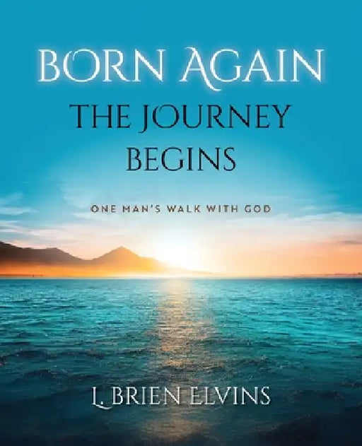 Born Again: The Journey Begins: One Man's Walk with God by L. Brien Elvins
