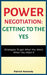 Power Negotiation - Getting to the Yes: Strategies to Get What You Want, When You Want It by Patrick Kennedy