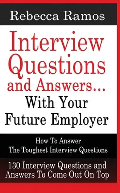 INTERVIEW QUESTIONS AND ANSWERS...WITH YOUR FUTURE EMPLOYER How To Answer The Toughest Interview Questions by Rebecca Ramos