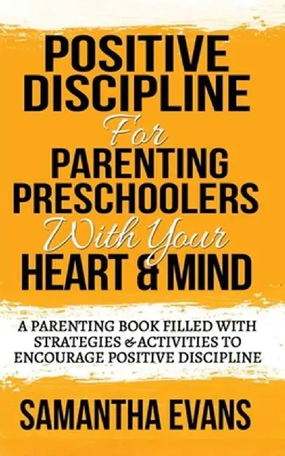 Positive Discipline for Parenting Preschoolers with Your Heart & Mind: A Parenting Book Filled With Strategies & Activities To Encourage Positive Disc by Samantha Evans
