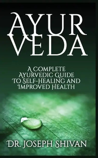 Ayurveda: A Complete Ayurvedic Guide To Self-Healing And Improved Health by Joseph Shivan
