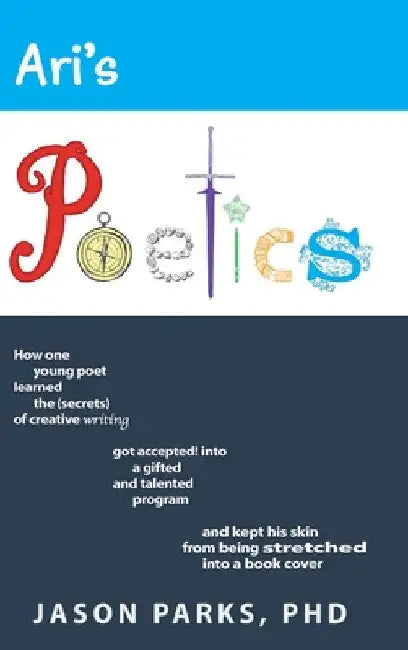 Ari's Poetics: How One Young Poet Learned the Secrets of Creative Writing, Got Accepted into a Gifted and Talented Program, and Kept His Skin from Bei by Jason Parks